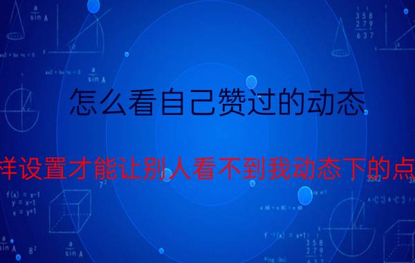 怎么看自己赞过的动态 微信里怎样设置才能让别人看不到我动态下的点赞和评论？